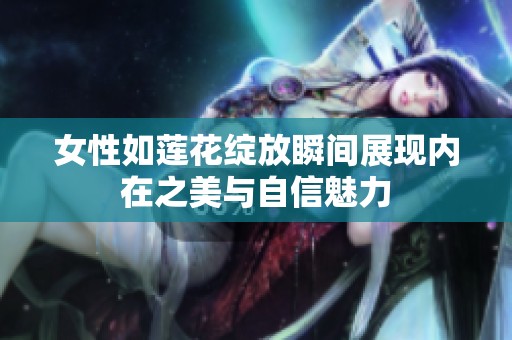 女性如莲花绽放瞬间展现内在之美与自信魅力