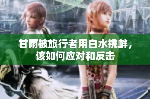 甘雨被旅行者用白水挑衅，该如何应对和反击