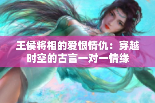 王侯将相的爱恨情仇：穿越时空的古言一对一情缘