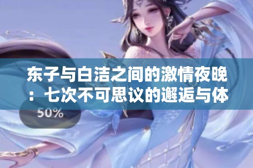 东子与白洁之间的激情夜晚：七次不可思议的邂逅与体验