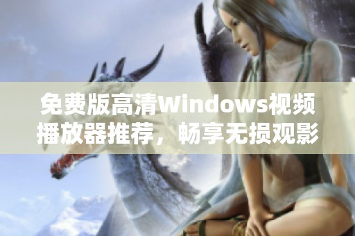 免费版高清Windows视频播放器推荐，畅享无损观影体验