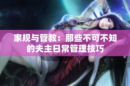 家规与管教：那些不可不知的夫主日常管理技巧