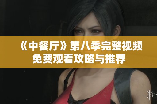 《中餐厅》第八季完整视频免费观看攻略与推荐