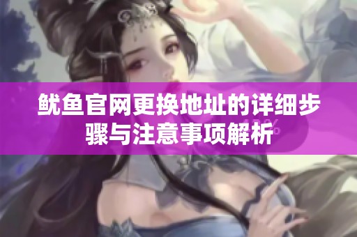 鱿鱼官网更换地址的详细步骤与注意事项解析
