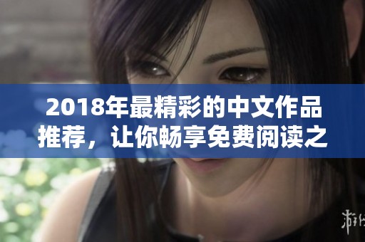 2018年最精彩的中文作品推荐，让你畅享免费阅读之旅