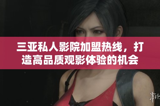 三亚私人影院加盟热线，打造高品质观影体验的机会