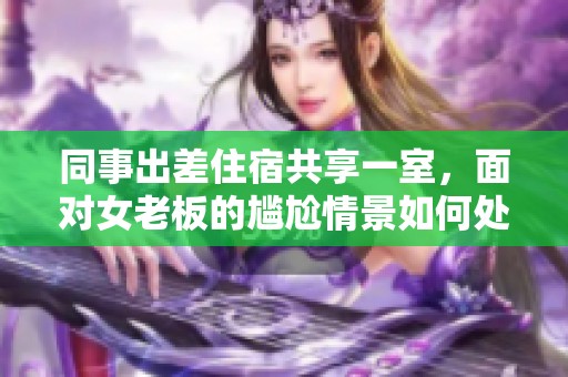 同事出差住宿共享一室，面对女老板的尴尬情景如何处理