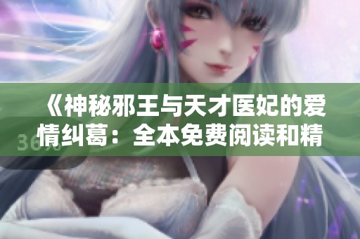 《神秘邪王与天才医妃的爱情纠葛：全本免费阅读和精彩大结局》