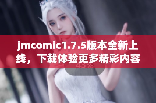 jmcomic1.7.5版本全新上线，下载体验更多精彩内容