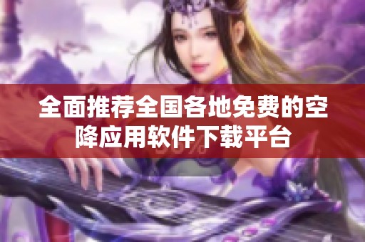 全面推荐全国各地免费的空降应用软件下载平台
