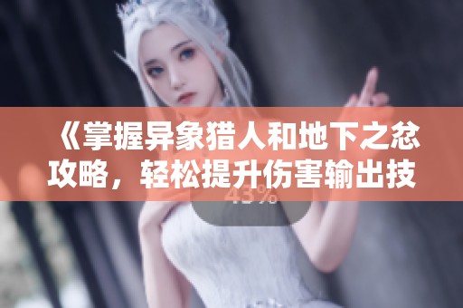 《掌握异象猎人和地下之忿攻略，轻松提升伤害输出技巧》