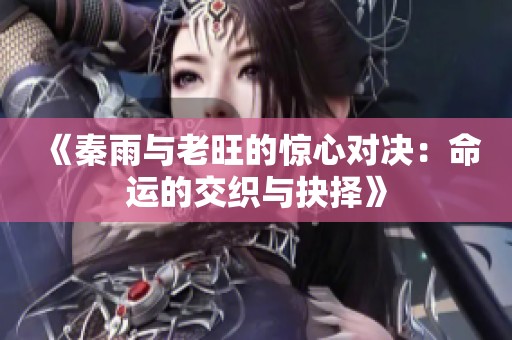 《秦雨与老旺的惊心对决：命运的交织与抉择》