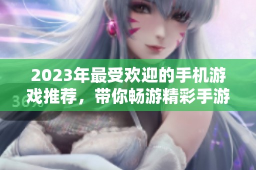 2023年最受欢迎的手机游戏推荐，带你畅游精彩手游世界