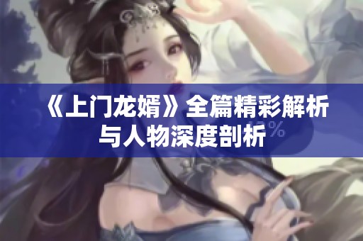 《上门龙婿》全篇精彩解析与人物深度剖析
