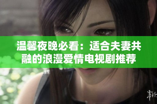 温馨夜晚必看：适合夫妻共融的浪漫爱情电视剧推荐