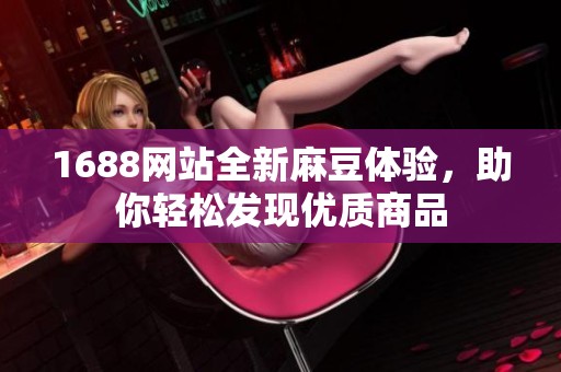 1688网站全新麻豆体验，助你轻松发现优质商品