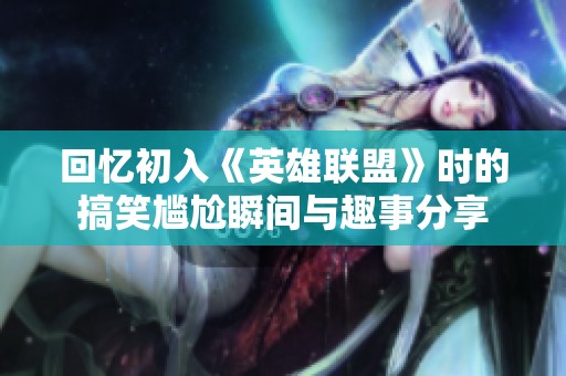 回忆初入《英雄联盟》时的搞笑尴尬瞬间与趣事分享