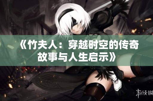 《竹夫人：穿越时空的传奇故事与人生启示》