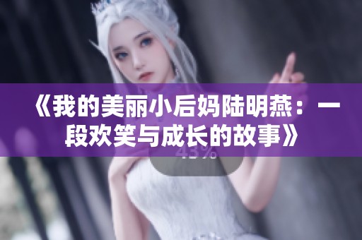 《我的美丽小后妈陆明燕：一段欢笑与成长的故事》