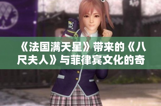 《法国满天星》带来的《八尺夫人》与菲律宾文化的奇妙交融之旅