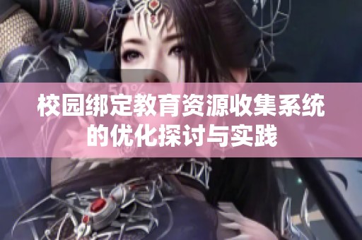 校园绑定教育资源收集系统的优化探讨与实践