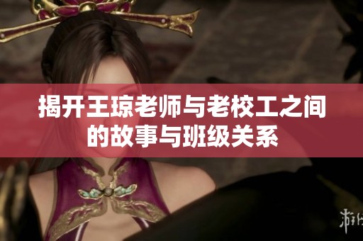 揭开王琼老师与老校工之间的故事与班级关系