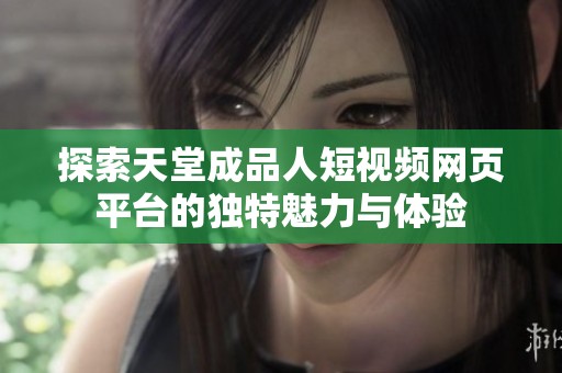 探索天堂成品人短视频网页平台的独特魅力与体验