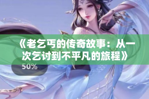 《老乞丐的传奇故事：从一次乞讨到不平凡的旅程》