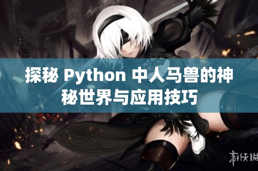 探秘 Python 中人马兽的神秘世界与应用技巧