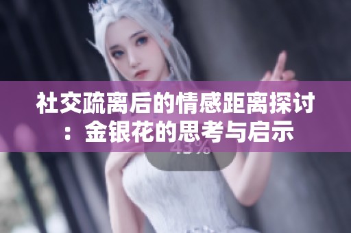社交疏离后的情感距离探讨：金银花的思考与启示