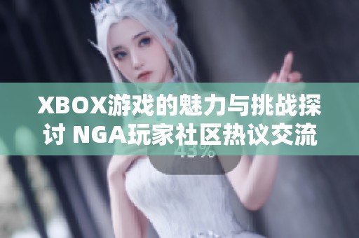 XBOX游戏的魅力与挑战探讨 NGA玩家社区热议交流