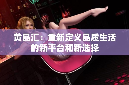 黄品汇：重新定义品质生活的新平台和新选择