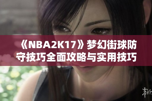 《NBA2K17》梦幻街球防守技巧全面攻略与实用技巧分享