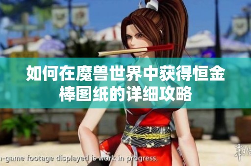 如何在魔兽世界中获得恒金棒图纸的详细攻略