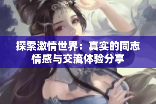 探索激情世界：真实的同志情感与交流体验分享