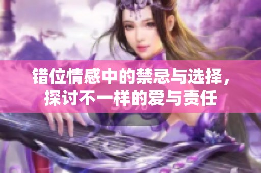 错位情感中的禁忌与选择，探讨不一样的爱与责任