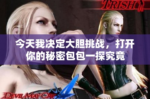 今天我决定大胆挑战，打开你的秘密包包一探究竟