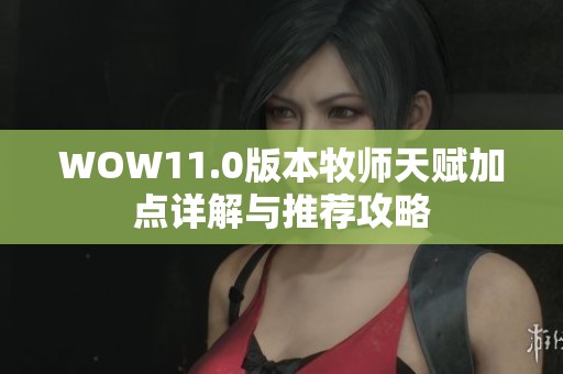 WOW11.0版本牧师天赋加点详解与推荐攻略
