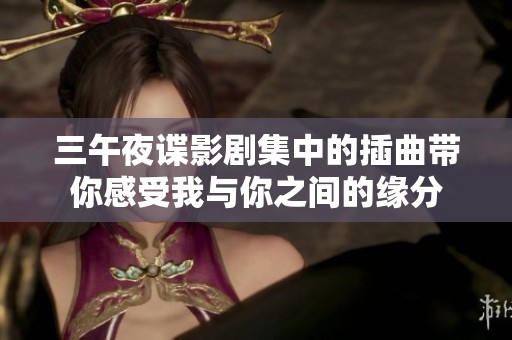 三午夜谍影剧集中的插曲带你感受我与你之间的缘分