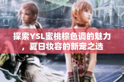 探索YSL蜜桃棕色调的魅力，夏日妆容的新宠之选