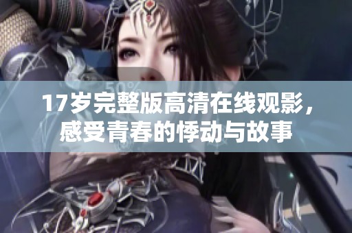 17岁完整版高清在线观影，感受青春的悸动与故事