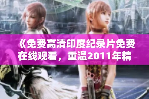 《免费高清印度纪录片免费在线观看,重温2011年精彩瞬间》 《免费高清印度纪录片免费在线观看,重温2011年精彩瞬间》