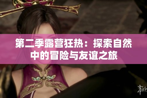 第二季露营狂热：探索自然中的冒险与友谊之旅