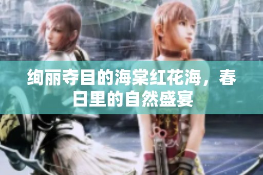 绚丽夺目的海棠红花海，春日里的自然盛宴