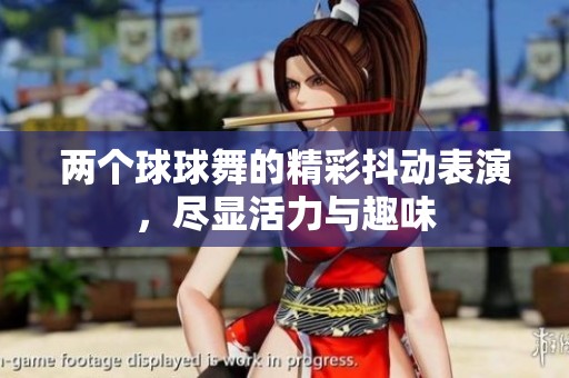 两个球球舞的精彩抖动表演，尽显活力与趣味
