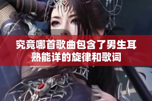 究竟哪首歌曲包含了男生耳熟能详的旋律和歌词