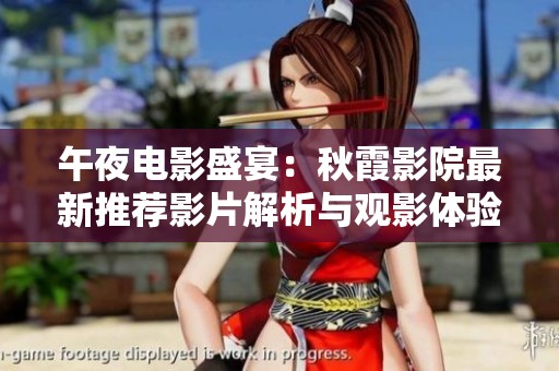 午夜电影盛宴：秋霞影院最新推荐影片解析与观影体验分享