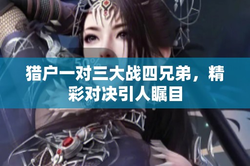 猎户一对三大战四兄弟，精彩对决引人瞩目