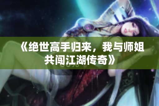 《绝世高手归来，我与师姐共闯江湖传奇》