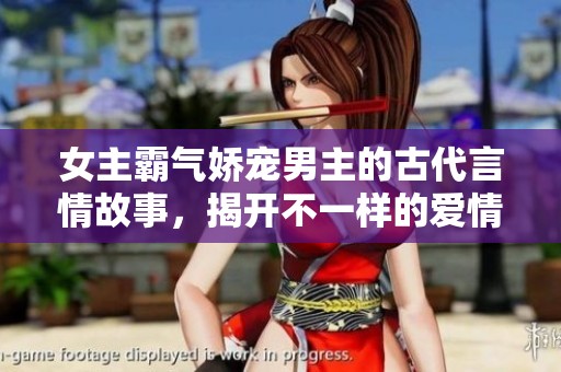 女主霸气娇宠男主的古代言情故事，揭开不一样的爱情篇章